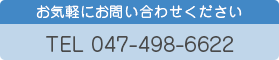 お気軽にお問い合わせください TEL:047-498-6622